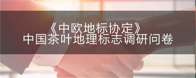 关于《中欧地标协定》中国茶叶地理标志启动调研的最新消息