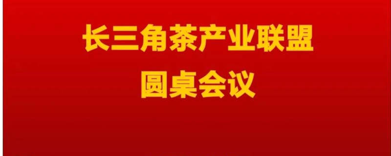 关于推进长三角茶产业一体化，引领中国茶产业发展的最新消息