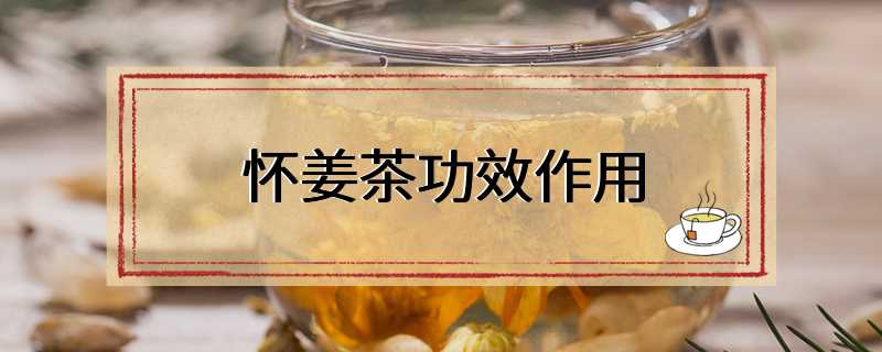 怀姜茶功效作用