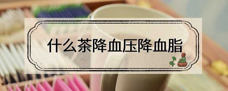 什么茶降血压降血脂