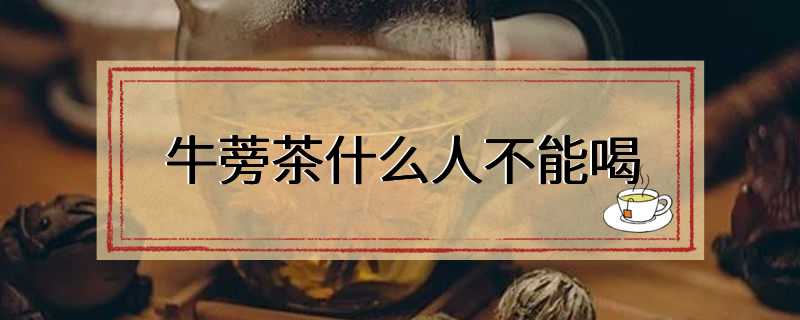 牛蒡茶什么人不能喝