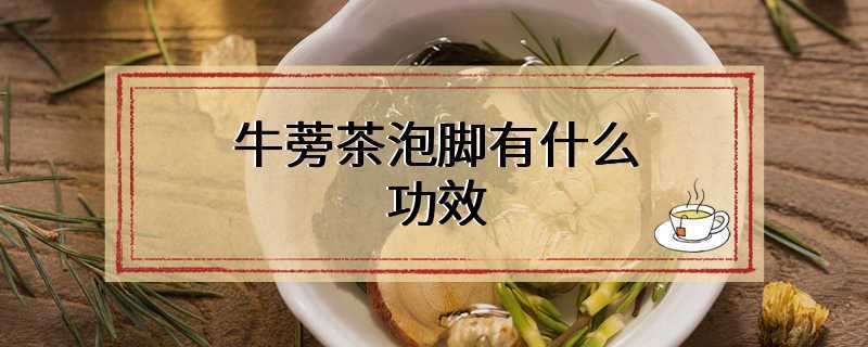 牛蒡茶泡脚有什么功效
