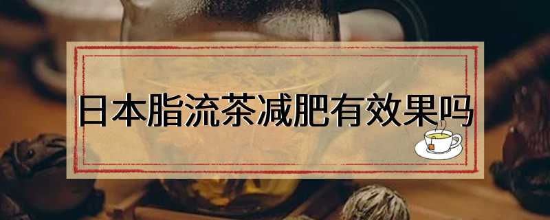 日本脂流茶减肥有效果吗