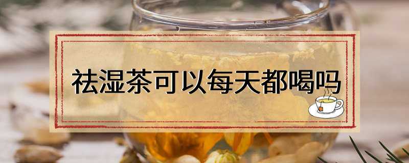 祛湿茶可以每天都喝吗