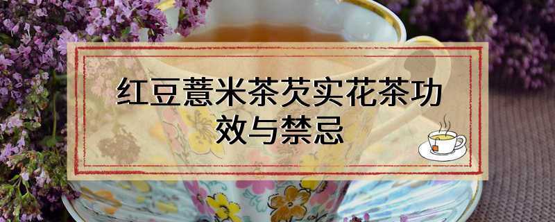 红豆薏米茶芡实花茶功效与禁忌