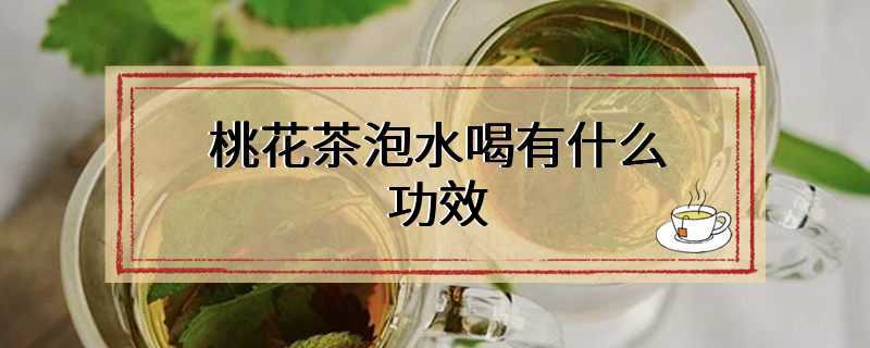 桃花茶泡水喝有什么功效