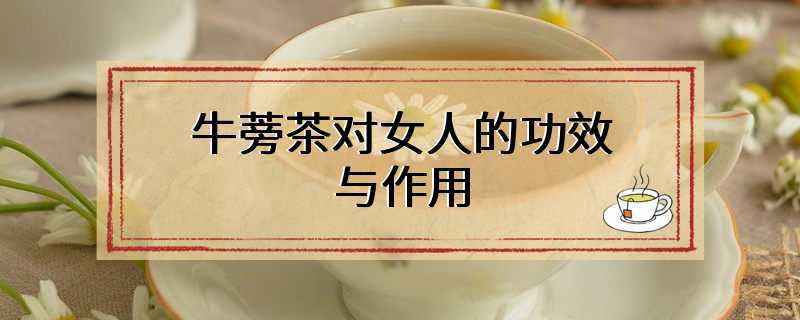 牛蒡茶对女人的功效与作用
