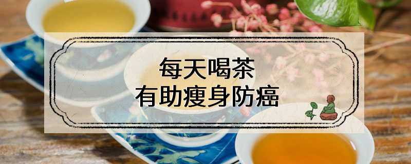 最新研究：每天喝茶有助瘦身防癌