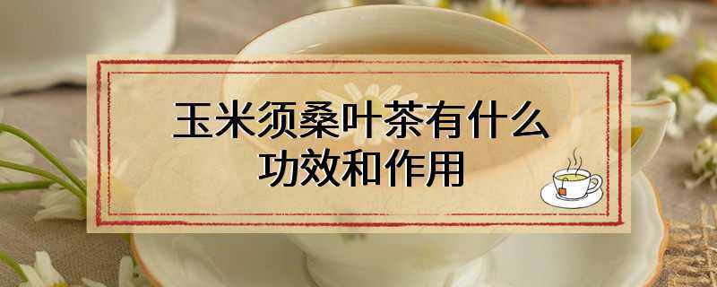 玉米须桑叶茶有什么功效和作用