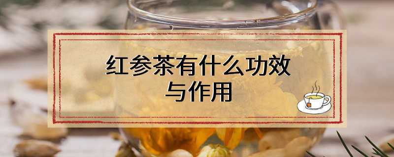 红参茶有什么功效与作用