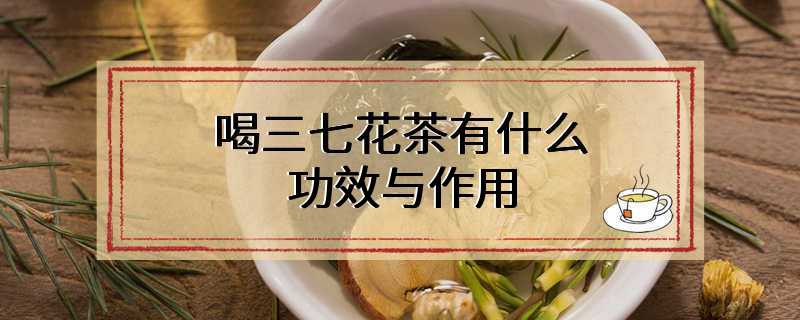 喝三七花茶有什么功效与作用