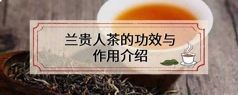 兰贵人茶的功效与作用介绍