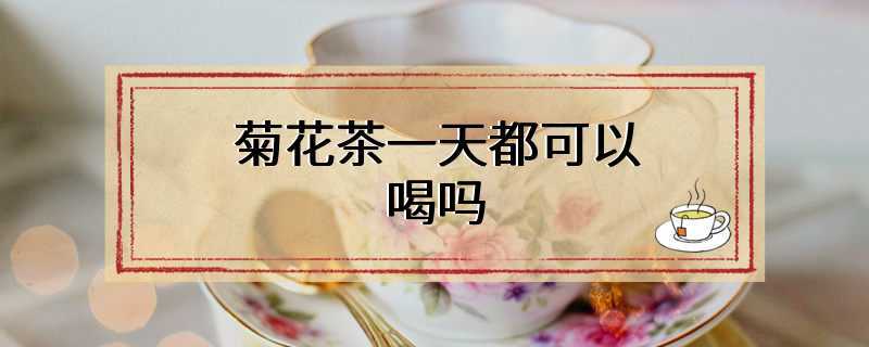 菊花茶一天都可以喝吗