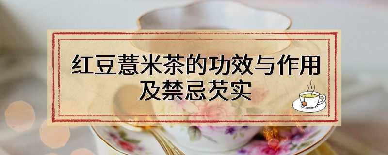 红豆薏米茶的功效与作用及禁忌芡实