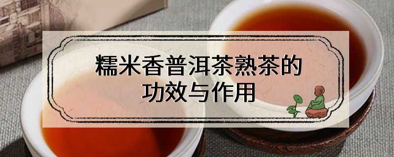 糯米香普洱茶熟茶的功效与作用