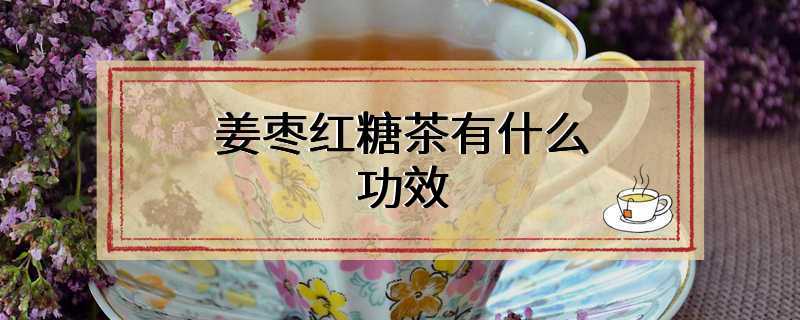 姜枣红糖茶有什么功效