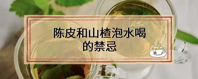 陈皮和山楂泡水喝的禁忌