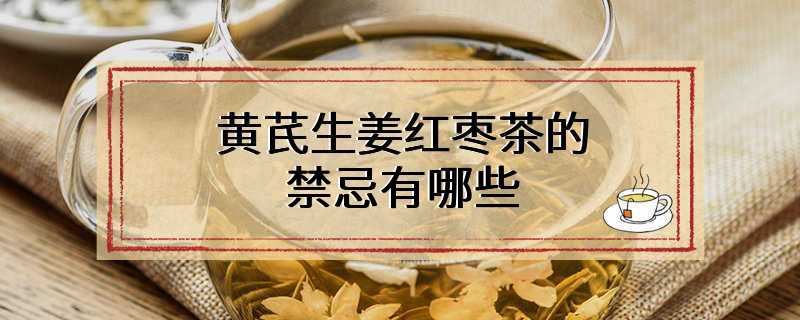 黄芪生姜红枣茶的禁忌有哪些