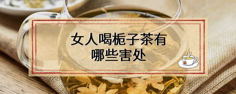 女人喝栀子茶有哪些害处