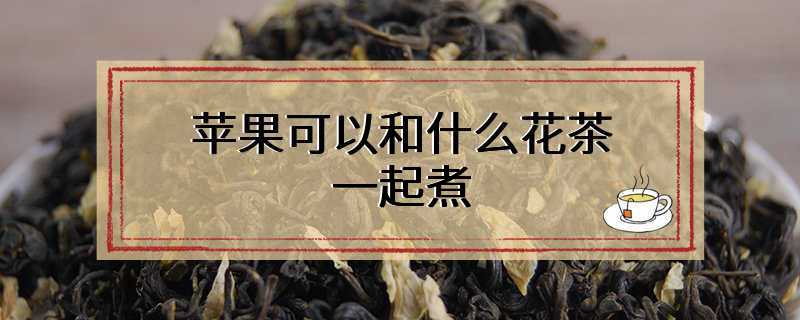 苹果可以和什么花茶一起煮