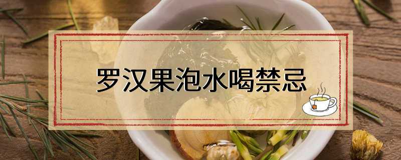 罗汉果泡水喝禁忌