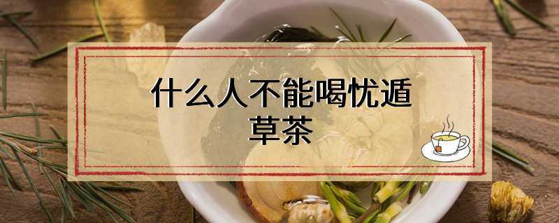什么人不能喝忧遁草茶
