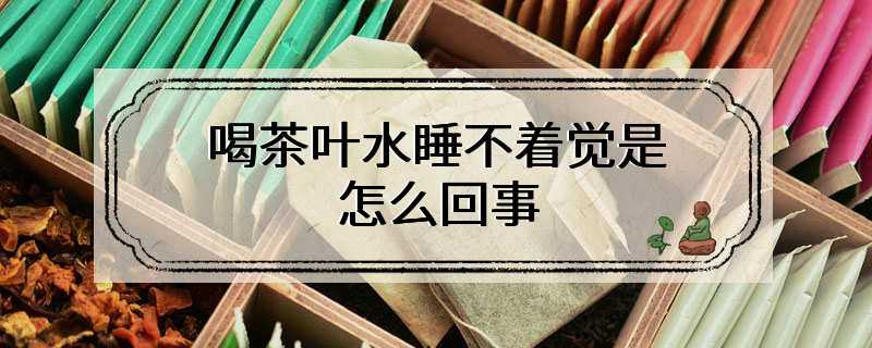 喝茶叶水睡不着觉是怎么回事