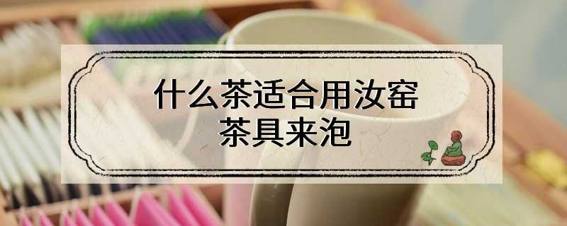 什么茶适合用汝窑茶具来泡