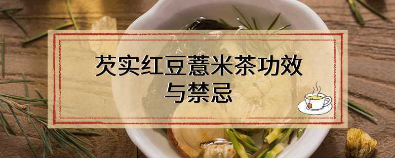 芡实红豆薏米茶功效与禁忌