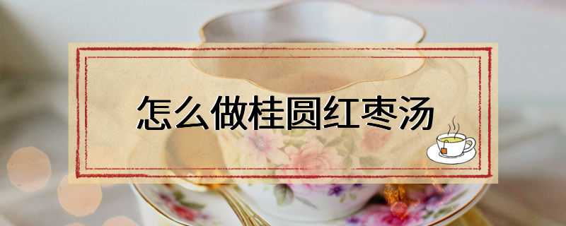 怎么做桂圆红枣汤