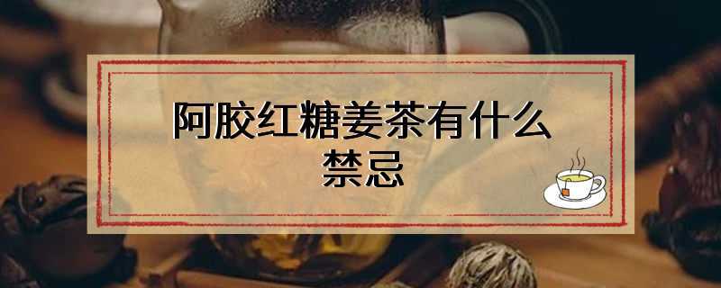 阿胶红糖姜茶有什么禁忌