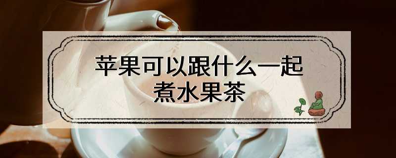 苹果可以跟什么一起煮水果茶