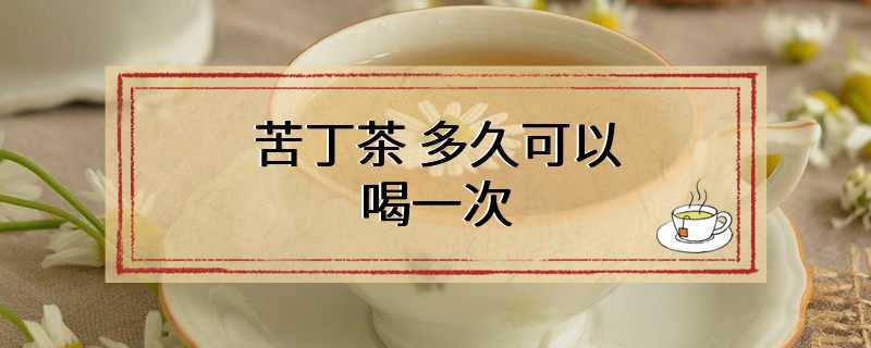 苦丁茶 多久可以喝一次