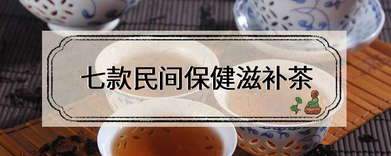 七款民间保健滋补茶