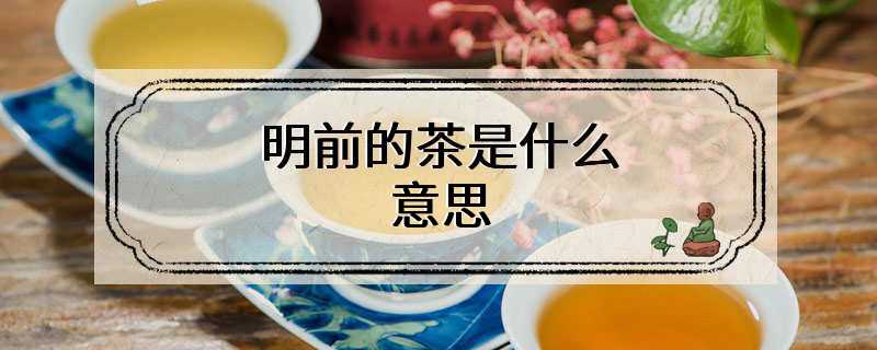 明前的茶是什么意思