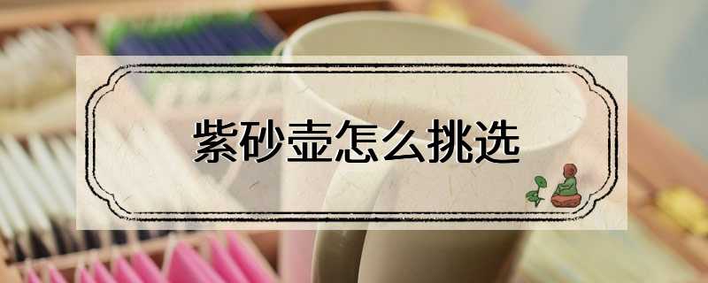 紫砂壶怎么挑选