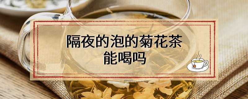 隔夜的泡的菊花茶能喝吗