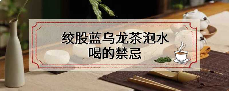绞股蓝乌龙茶泡水喝的禁忌
