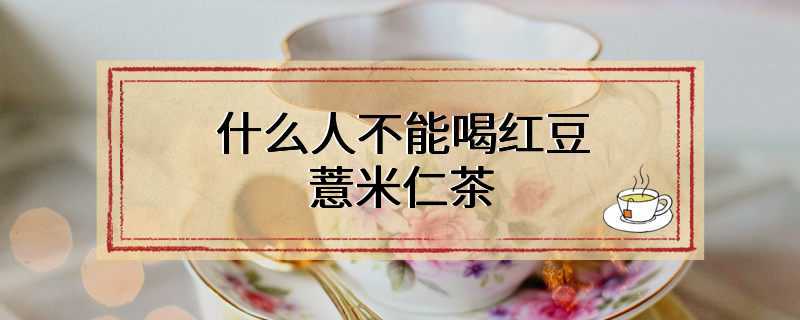什么人不能喝红豆薏米仁茶