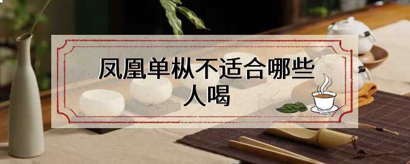凤凰单枞不适合哪些人喝