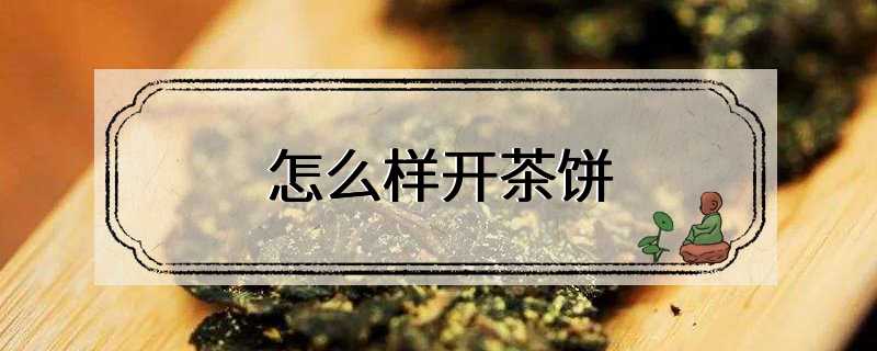 怎么样开茶饼