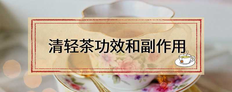 清轻茶功效和副作用