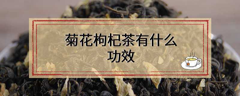 菊花枸杞茶有什么功效