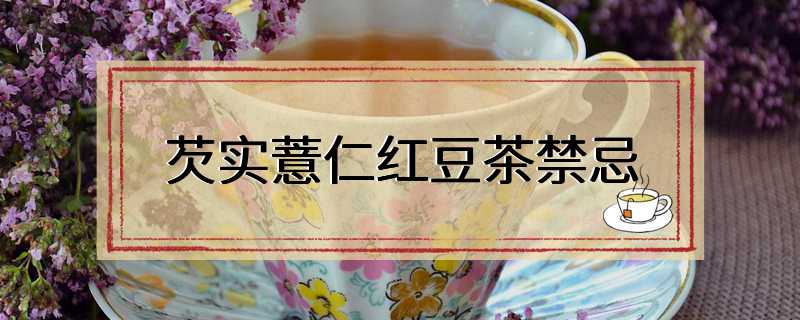 芡实薏仁红豆茶禁忌