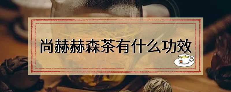 尚赫赫森茶有什么功效