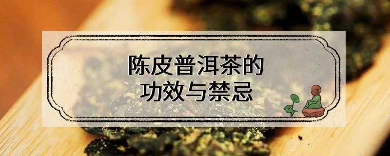 陈皮普洱茶的功效与禁忌