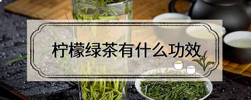 柠檬绿茶有什么功效