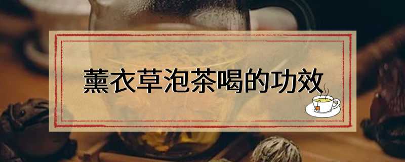 薰衣草泡茶喝的功效