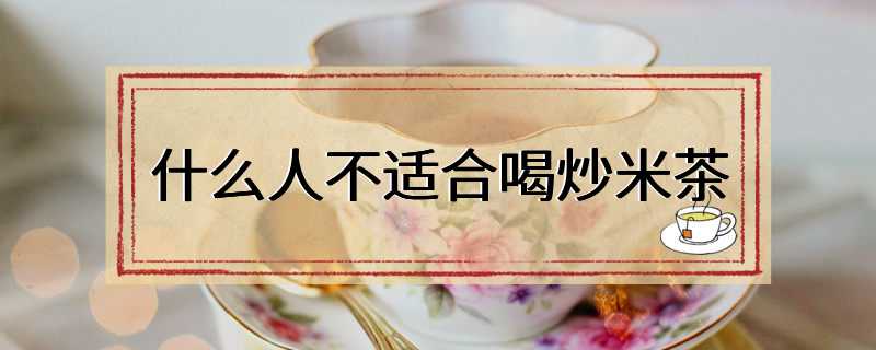 什么人不适合喝炒米茶