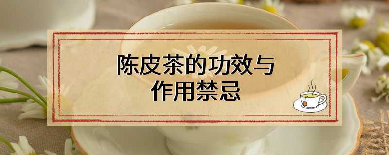 陈皮茶的功效与作用禁忌